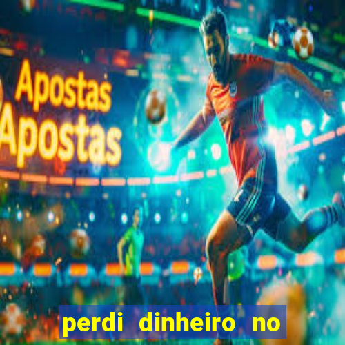 perdi dinheiro no jogo do tigre